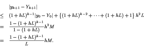 \begin{eqnarray*}
&& \vert y_{k+1} - Y_{k+1} \vert \\
&\leq&
(1+hL)^{k-1} \ver...
...L)^{k-1}}{1-(1+hL)} h^2 M \\
&=& \frac{1-(1+hL)^{k-1}}{L} h M .
\end{eqnarray*}